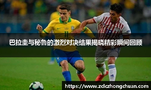 巴拉圭与秘鲁的激烈对决结果揭晓精彩瞬间回顾