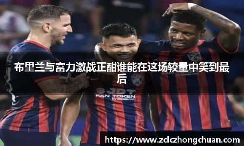 布里兰与富力激战正酣谁能在这场较量中笑到最后