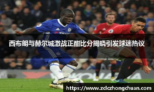 西布朗与赫尔城激战正酣比分揭晓引发球迷热议