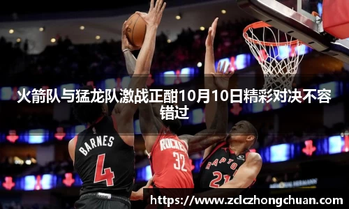 火箭队与猛龙队激战正酣10月10日精彩对决不容错过